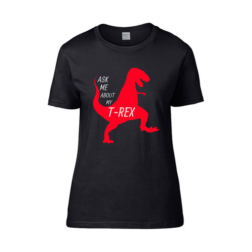 Ask Me About My T Rex Monster Women's T-Shirt Tee