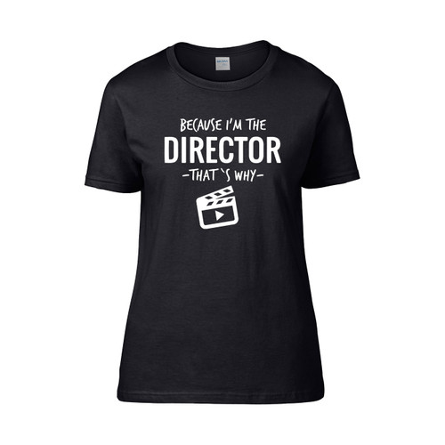Because I'M The Director That S Why Filmmaker Women's T-Shirt Tee