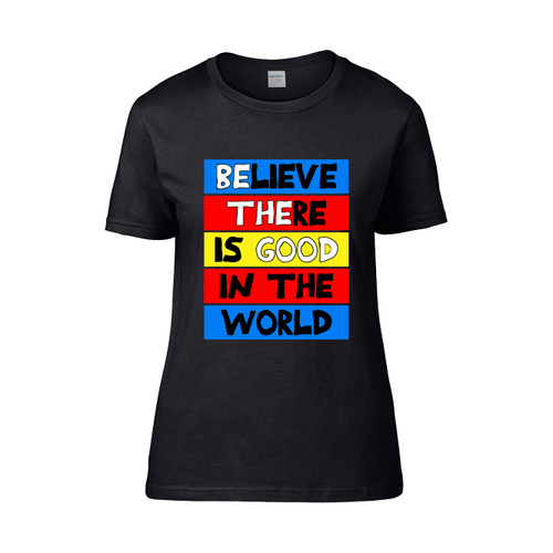Believe There Is Good In The World Good Women's T-Shirt Tee