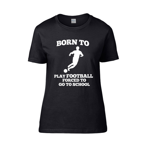 Born To Play Football Forced To Go To School Women's T-Shirt Tee