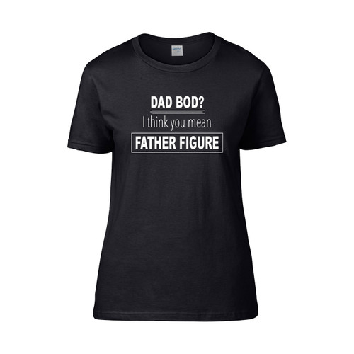 Dad Bod I Think You Mean Father Figure Women's T-Shirt Tee
