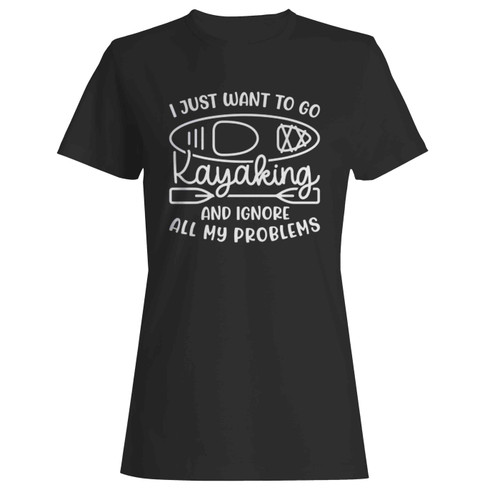 I Just Want To Go Kayaking And Ignore All My Problems Funny Women's T-Shirt Tee
