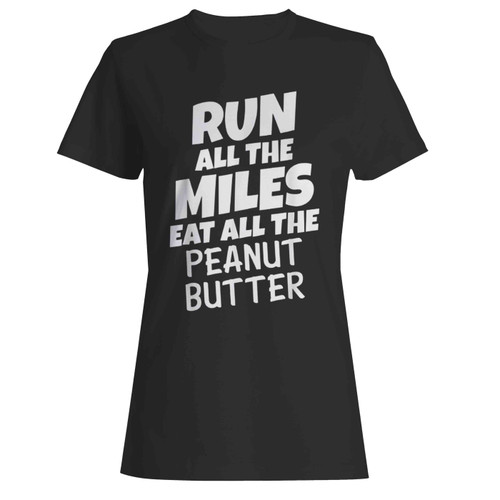 Run All The Miles Eat All The Peanut Butter Running Women's T-Shirt Tee