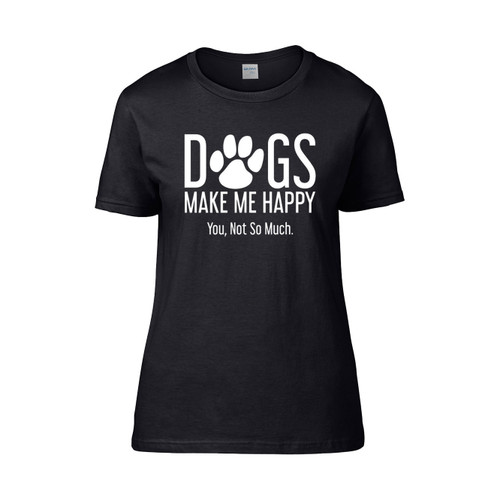 Dogs Make Me Happy You Not So Much Women's T-Shirt Tee