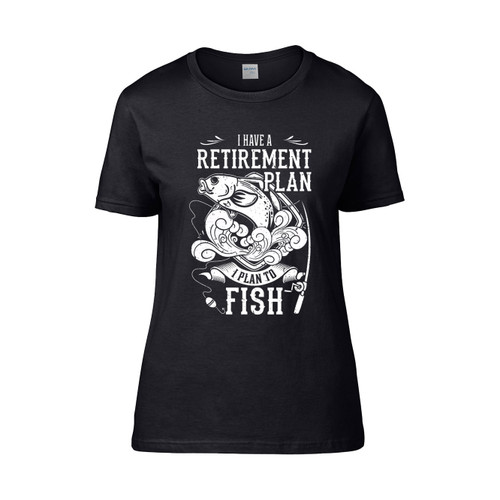 I Have A Retirement Plan I Plan To Fish Women's T-Shirt Tee