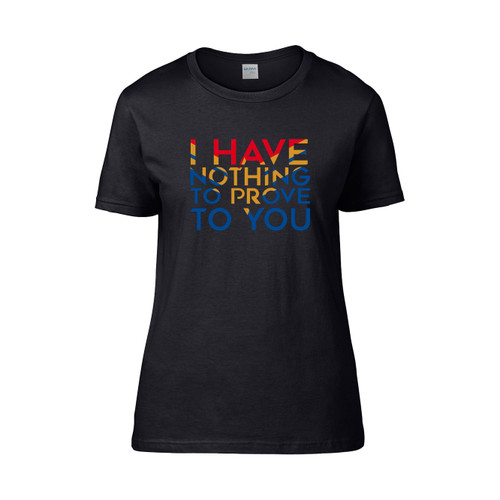 I Have Nothing To Prove To You Women's T-Shirt Tee
