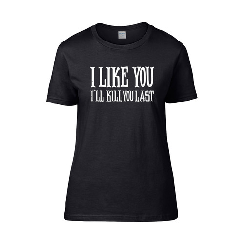 I Like You I Ll Kill You Last Women's T-Shirt Tee