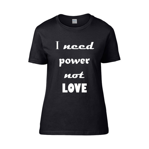 I Need Power Not Love Women's T-Shirt Tee