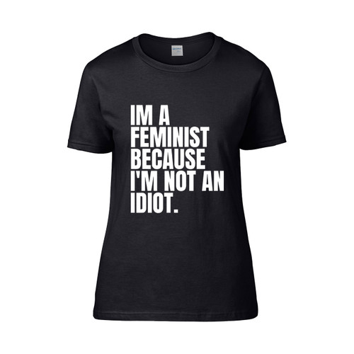 Im A Feminist Because Im Not An Idiot Women's T-Shirt Tee