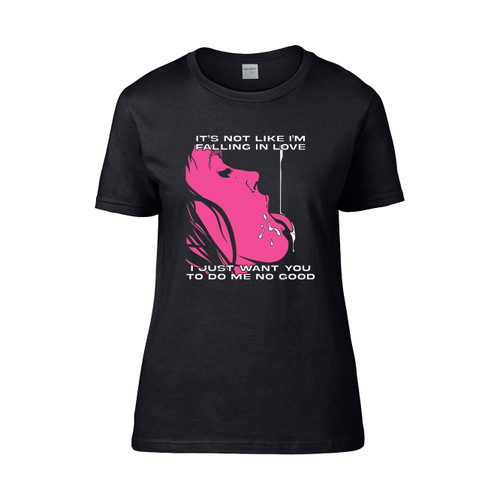 Its Not Like Im Falling In Love I Just Want You To Do Me No Good Women's T-Shirt Tee