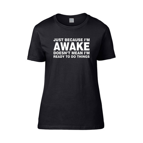Just Because Im Awake Doesnt Mean Im Ready To Do Things  Women's T-Shirt Tee
