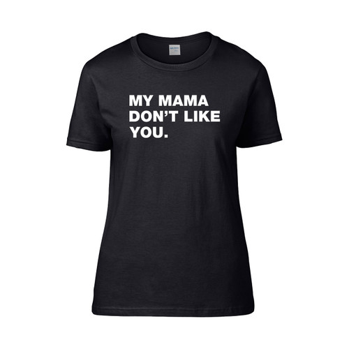 My Mama Don T Like You Funny Sarcastic Humor  Women's T-Shirt Tee