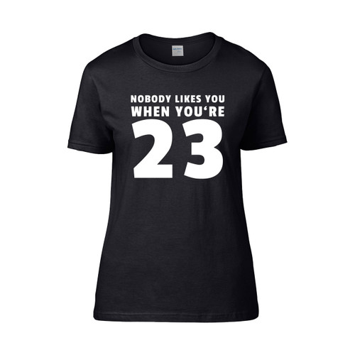 Nobody Likes You When You Re 23  Women's T-Shirt Tee Nobody Likes You When You Re 23  Women's T-Shirt Tee