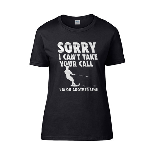 Sorry I Cant Take Your Call Im On Another Line  Women's T-Shirt Tee