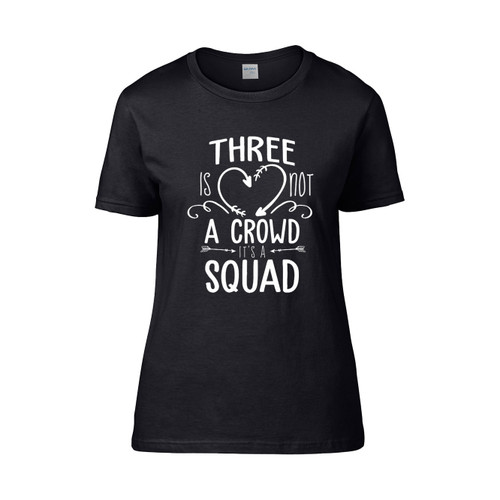 Three Is Not A Crowd It S A Squad  Women's T-Shirt Tee