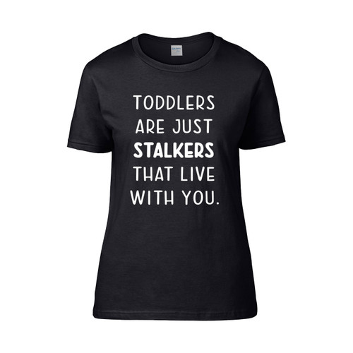 Toddlers Are Just Stalkers That Live With You  Women's T-Shirt Tee