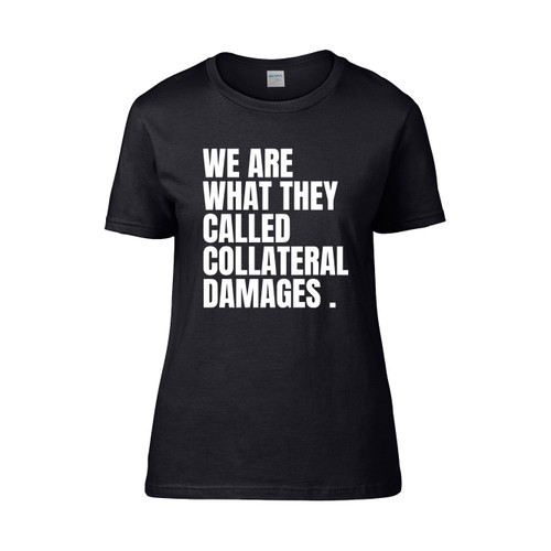 We Are What They Called Collateral Damages  Women's T-Shirt Tee