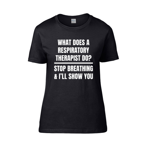 What Does A Respiratory Therapist Do Stop Breathing And I Ll Show You  Women's T-Shirt Tee