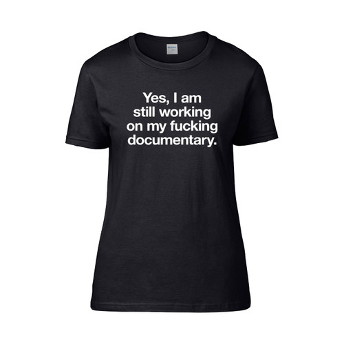 Yes I M Still Working Onmy Fuking Documentary  Women's T-Shirt Tee