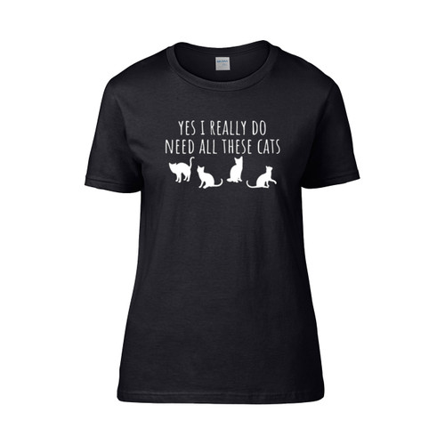 Yes I Really Do Need All These Cats  Women's T-Shirt Tee