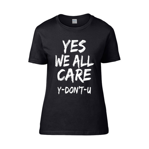 Yes We All Care Y Dont U  Women's T-Shirt Tee