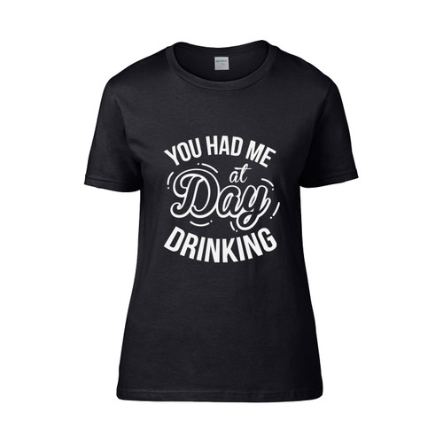 You Had Me At Day Drinking Funny  Women's T-Shirt Tee