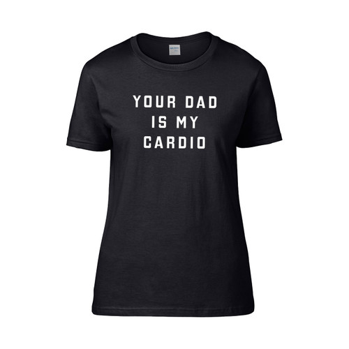 Your Dad Is My Cardio  Women's T-Shirt Tee