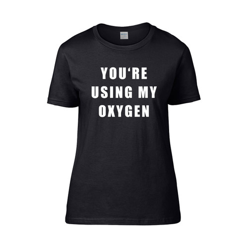 Youre Using My Oxygen 3  Women's T-Shirt Tee