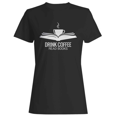 Drink Coffee Read Books Lover Reading  Women's T-Shirt Tee