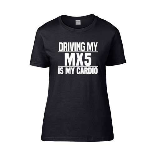 Driving My Mx 5 Is My Cardio  Women's T-Shirt Tee