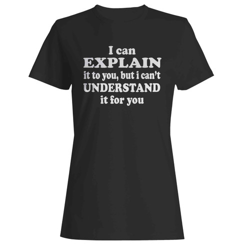 I Can Explain Cannot Understand Funny  Women's T-Shirt Tee