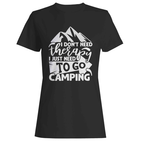 I Don'T Need Therapy I Just Need To Go Camping  Women's T-Shirt Tee