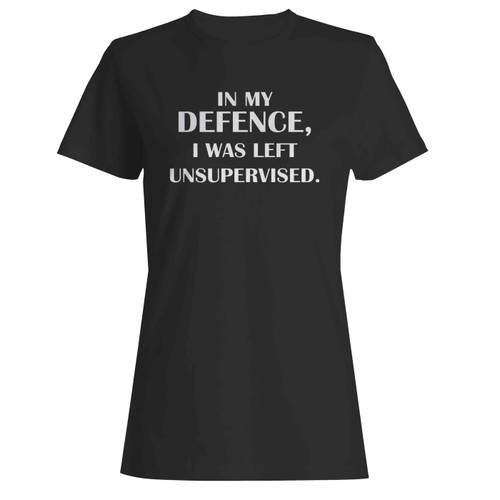 In My Defence, I Was Left Unsupervised  Women's T-Shirt Tee