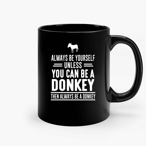 Always Be Yourself Unless You Can Be A Donkey Then Always Be A Donkey Ceramic Mugs