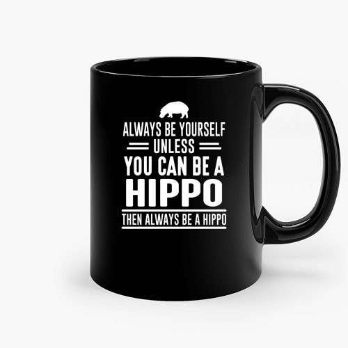 Always Be Yourself Unless You Can Be A Hippo Ceramic Mugs