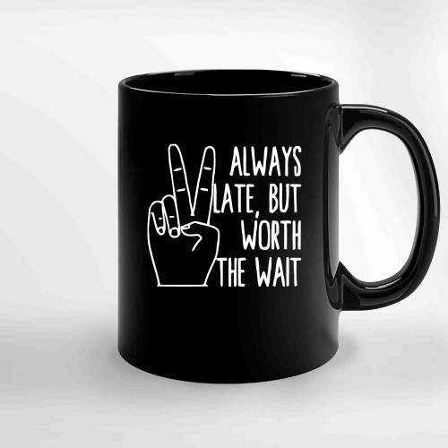 Always Late But Worth The Wait Ceramic Mugs Always Late But Worth The Wait Ceramic Mugs