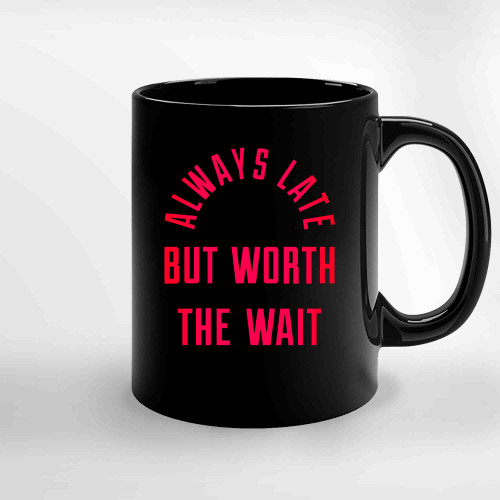 Always Late But Worth The Wait Tw Ceramic Mugs Always Late But Worth The Wait Tw Ceramic Mugs