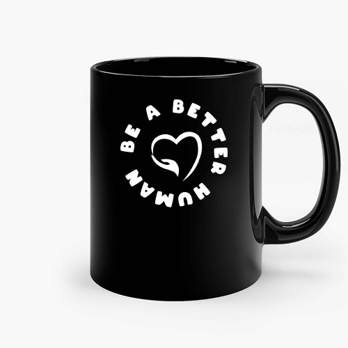 Be A Better Human Be A Good Human Ceramic Mugs