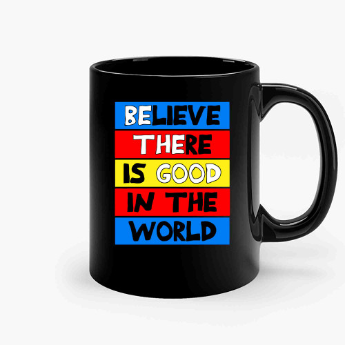 Believe There Is Good In The World Good Ceramic Mugs