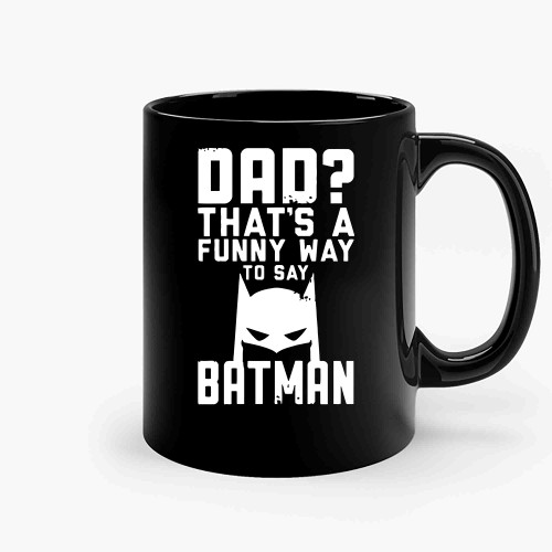 Dad Thats A Funny Way To Say Batman Funny Dad Present Fathers Fii Ceramic Mugs