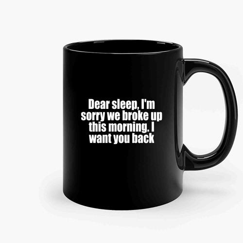 Dear Sleep Im Sorry We Broke Up This Morning I Want You Back Ceramic Mugs