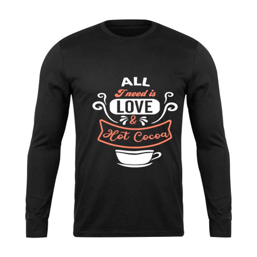 All I Need Is Love And Hot Cocoa Off Long Sleeve T-Shirt