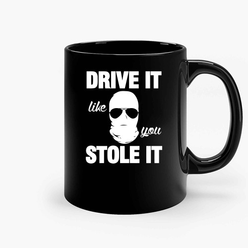 Drive It Like You Stole It Ceramic Mugs