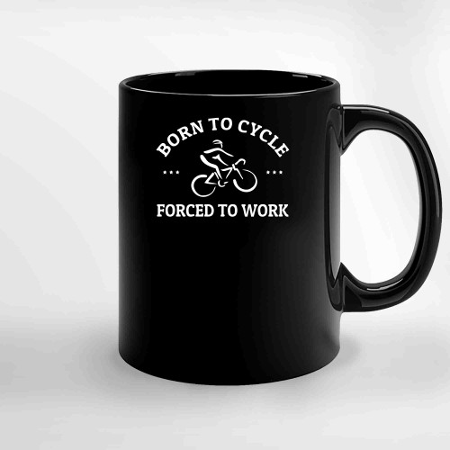 Funny Cycling Gift Born To Cycle Forced To Work T Shirt Gift For Cyclist Men S Cycling Gift Bicycle Tee Shirt Mountain Bike Road Racing Ceramic Mugs