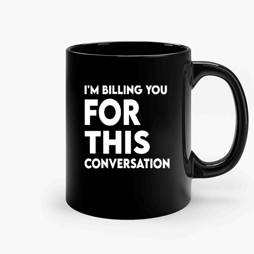 Funny Lawyer Gift Im Billing You For This Conversation Ceramic Mugs Funny Lawyer Gift Im Billing You For This Conversation Ceramic Mugs