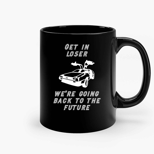 Get In Loser Were Going Back To The Future Ceramic Mugs