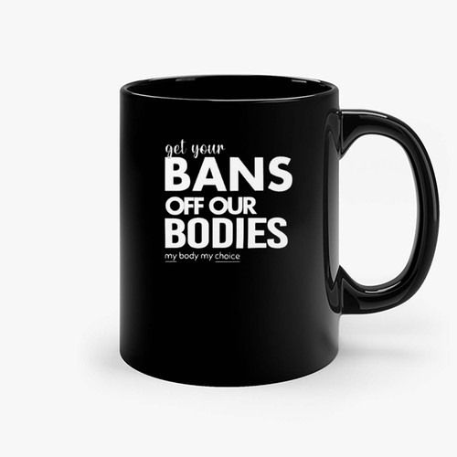 Get Your Bans Off Our Bodies, Protect Roe V Wade Ceramic Mugs