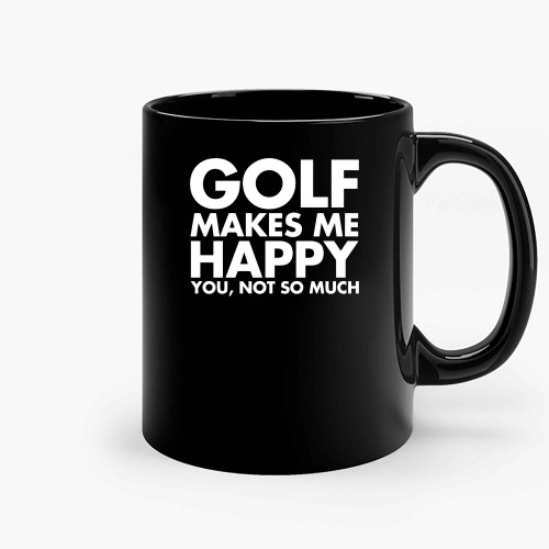 Golf Makes Me Happy You Not So Much Ceramic Mugs