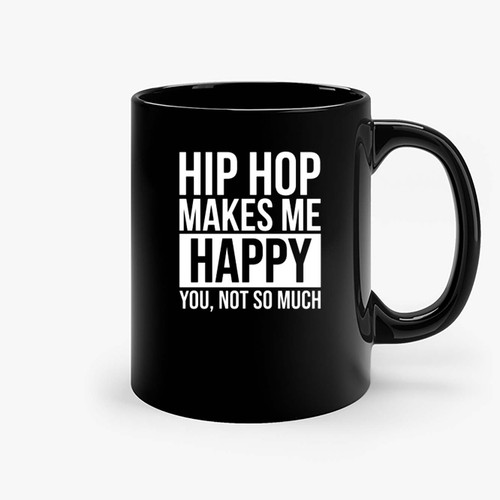 Hip Hop Makes Me Happy You Not So Much Ceramic Mugs