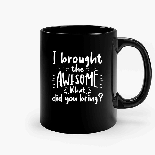 I Brought The Awesome What Did You Bring-Copy Ceramic Mugs